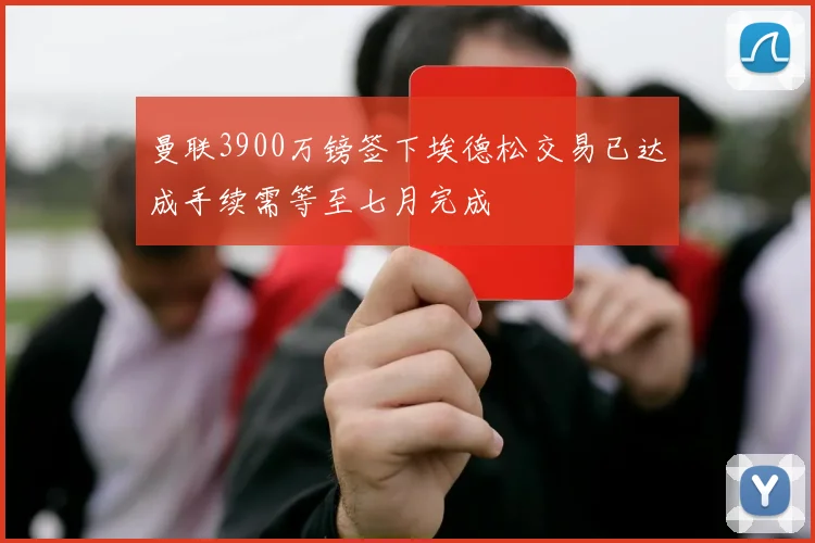 曼联3900万镑签下埃德松交易已达成手续需等至七月完成