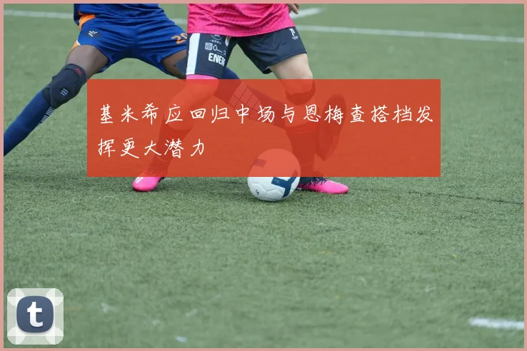基米希应回归中场与恩梅查搭档发挥更大潜力