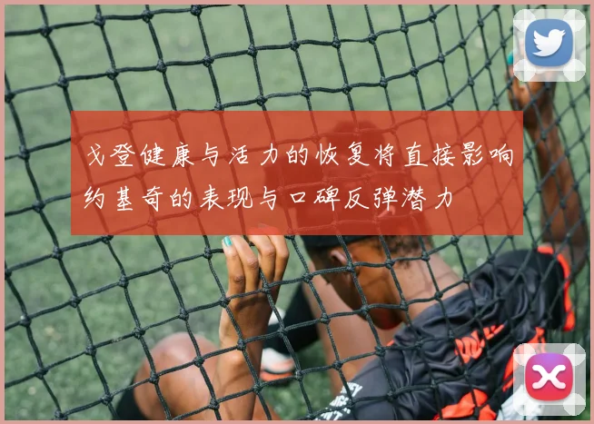 戈登健康与活力的恢复将直接影响约基奇的表现与口碑反弹潜力