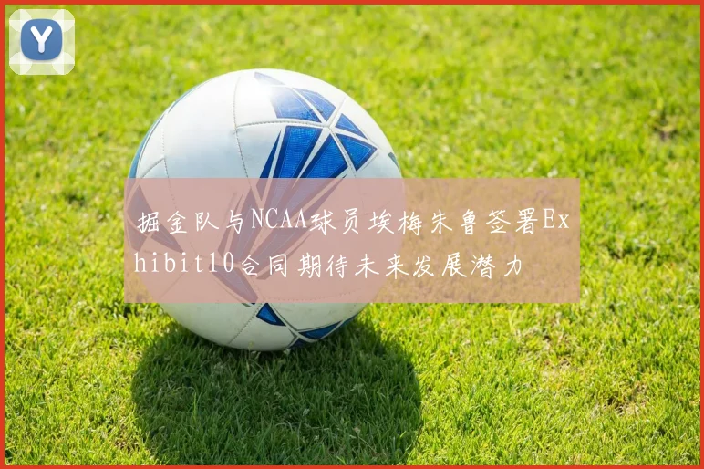 掘金队与NCAA球员埃梅朱鲁签署Exhibit10合同期待未来发展潜力