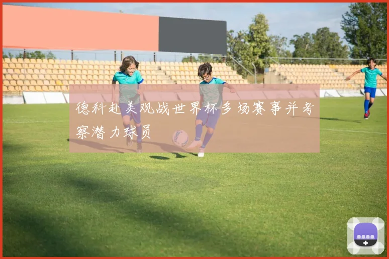德科赴美观战世界杯多场赛事并考察潜力球员
