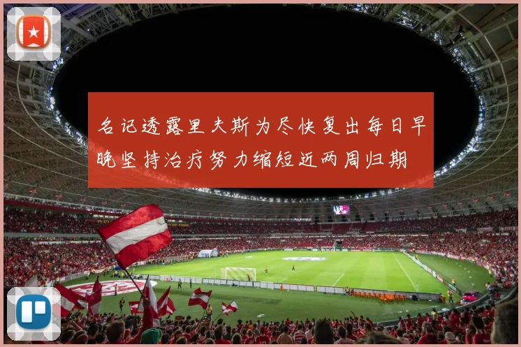 名记透露里夫斯为尽快复出每日早晚坚持治疗努力缩短近两周归期