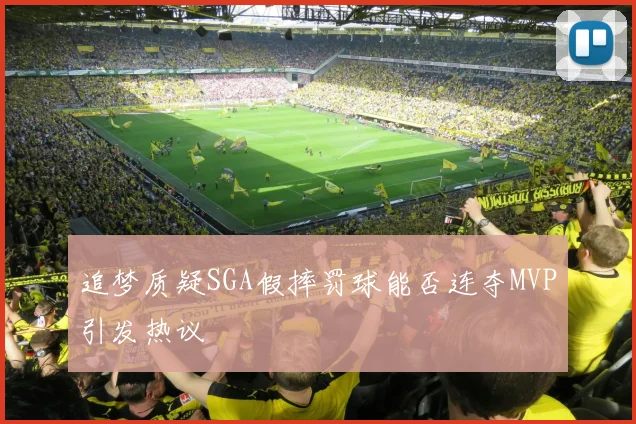 追梦质疑SGA假摔罚球能否连夺MVP引发热议